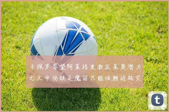 卡佩罗寄望阿莱格里激发莱奥潜力尤文中场缺乏魔笛只能依赖边路突破