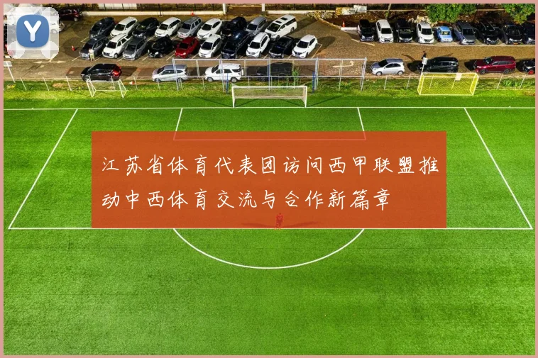 江苏省体育代表团访问西甲联盟推动中西体育交流与合作新篇章