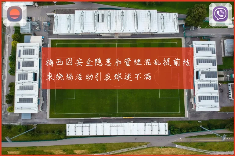 梅西因安全隐患和管理混乱提前结束绕场活动引发球迷不满