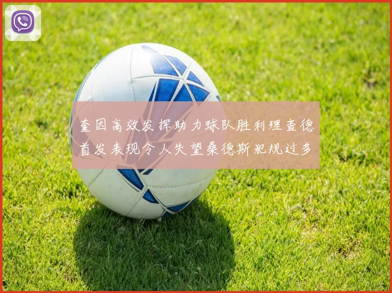 奎因高效发挥助力球队胜利理查德首发表现令人失望桑德斯犯规过多影响比赛