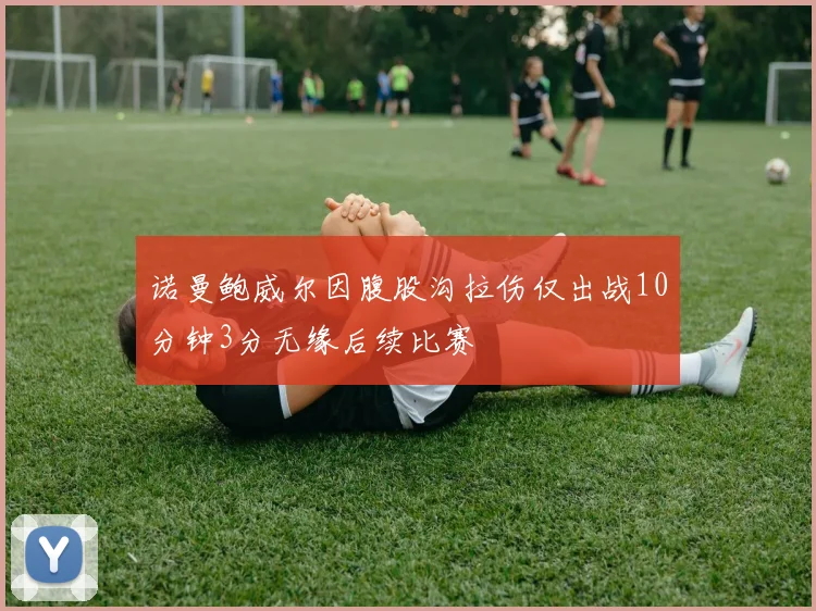 诺曼鲍威尔因腹股沟拉伤仅出战10分钟3分无缘后续比赛