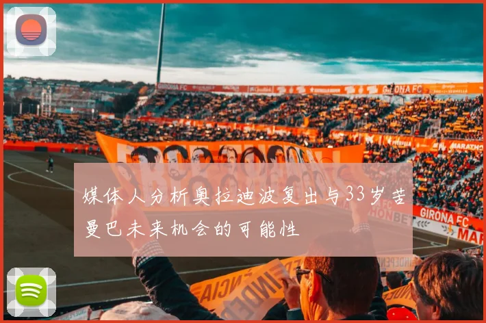 媒体人分析奥拉迪波复出与33岁苦曼巴未来机会的可能性