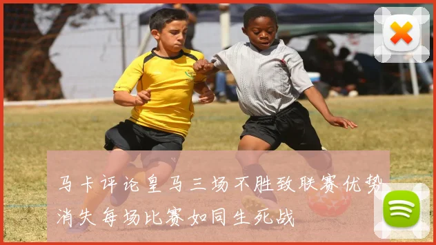 马卡评论皇马三场不胜致联赛优势消失每场比赛如同生死战