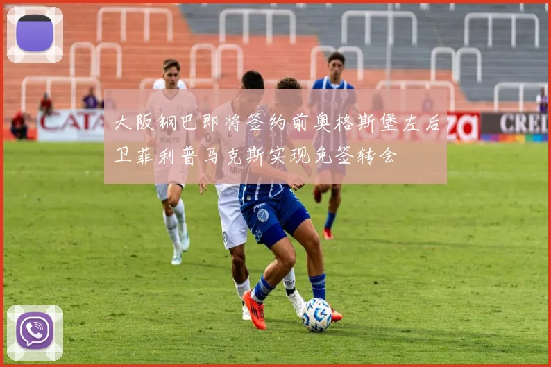 大阪钢巴即将签约前奥格斯堡左后卫菲利普马克斯实现免签转会