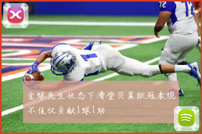 金球先生状态下滑登贝莱欧冠表现不佳仅贡献1球1助