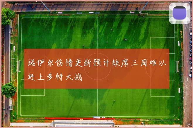 诺伊尔伤情更新预计缺席三周难以赶上多特大战